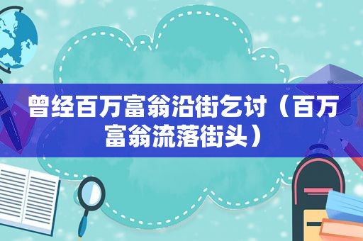 曾经百万富翁沿街乞讨（百万富翁流落街头）