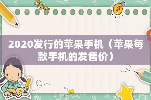 2020发行的苹果手机（苹果每款手机的发售价）