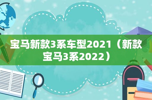 宝马新款3系车型2021（新款宝马3系2022）