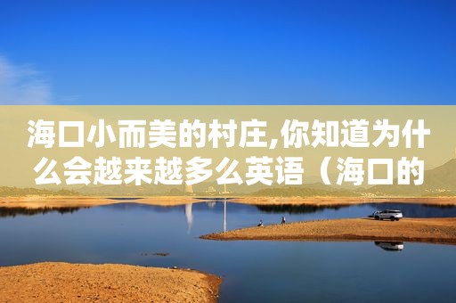 海口小而美的村庄,你知道为什么会越来越多么英语（海口的村子）