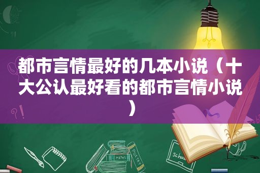 都市言情最好的几本小说（十大公认最好看的都市言情小说）