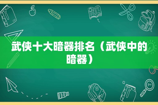 武侠十大暗器排名（武侠中的暗器）