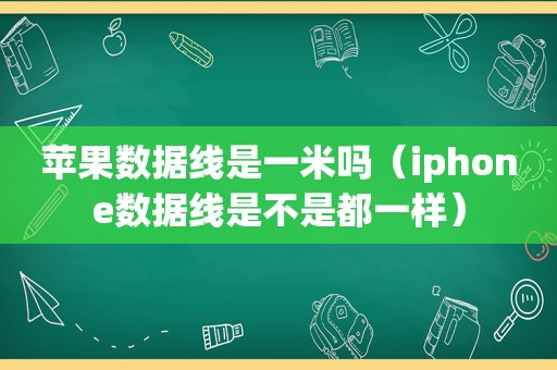 苹果数据线是一米吗（iphone数据线是不是都一样）