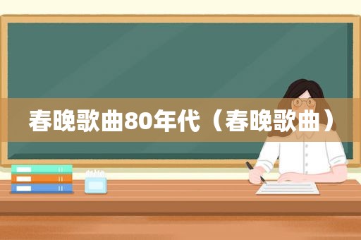 春晚歌曲80年代（春晚歌曲）