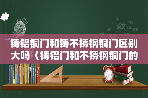 铸铝铜门和铸不锈钢铜门区别大吗（铸铝门和不锈钢铜门的优缺点）