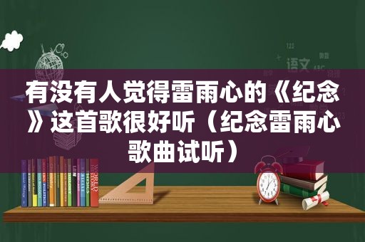 有没有人觉得雷雨心的《纪念》这首歌很好听（纪念雷雨心歌曲试听）