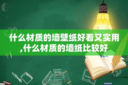 什么材质的墙壁纸好看又实用,什么材质的墙纸比较好