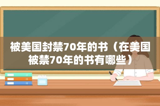 被美国封禁70年的书（在美国被禁70年的书有哪些）