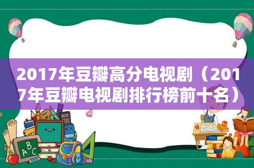 2017年豆瓣高分电视剧（2017年豆瓣电视剧排行榜前十名）