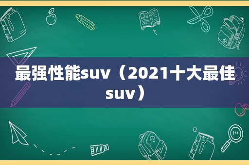 最强性能suv（2021十大最佳suv）