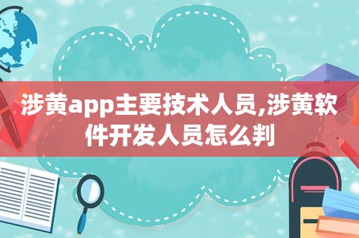 涉黄app主要技术人员,涉黄软件开发人员怎么判