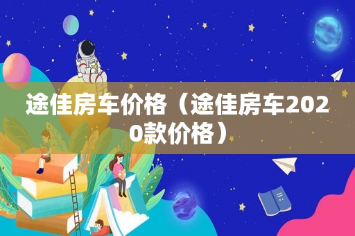 途佳房车价格（途佳房车2020款价格）