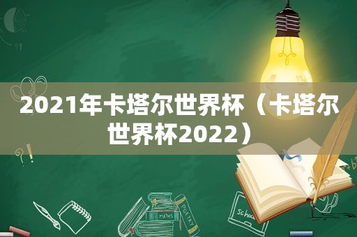 2021年卡塔尔世界杯（卡塔尔世界杯2022）