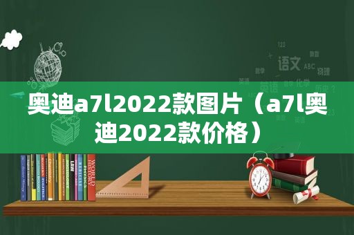 奥迪a7l2022款图片（a7l奥迪2022款价格）