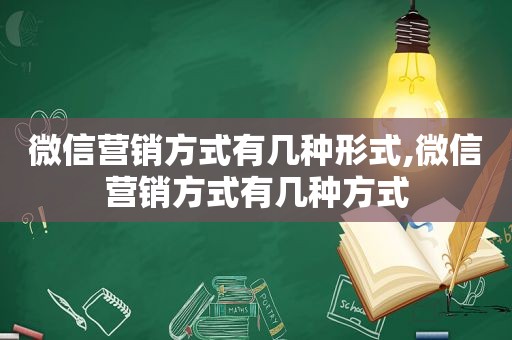 微信营销方式有几种形式,微信营销方式有几种方式