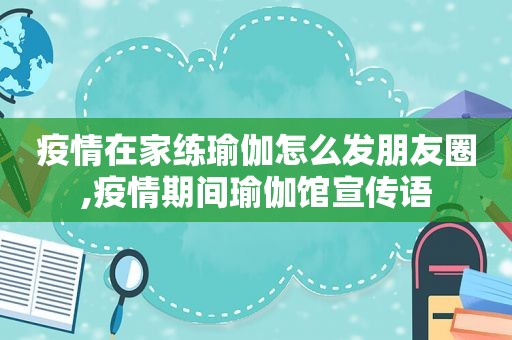 疫情在家练瑜伽怎么发朋友圈,疫情期间瑜伽馆宣传语