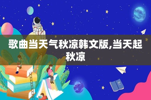 歌曲当天气秋凉韩文版,当天起秋凉