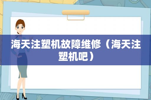 海天注塑机故障维修（海天注塑机吧）