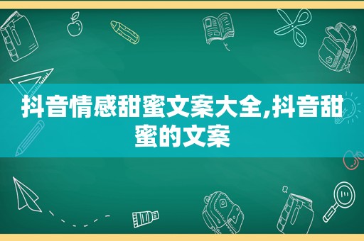 抖音情感甜蜜文案大全,抖音甜蜜的文案