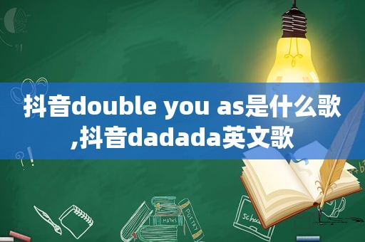 抖音double you as是什么歌,抖音dadada英文歌