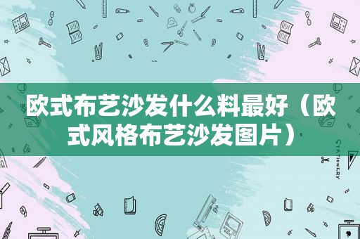 欧式布艺沙发什么料最好（欧式风格布艺沙发图片）