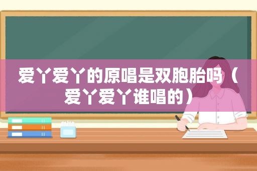 爱丫爱丫的原唱是双胞胎吗（爱丫爱丫谁唱的）