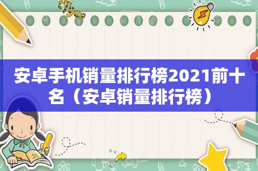 安卓手机销量排行榜2021前十名（安卓销量排行榜）