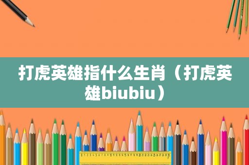 打虎英雄指什么生肖（打虎英雄biubiu）