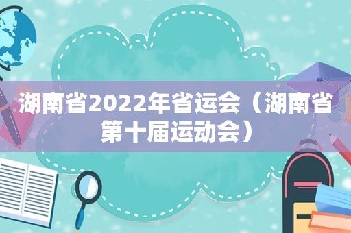 湖南省2022年省运会（湖南省第十届运动会）