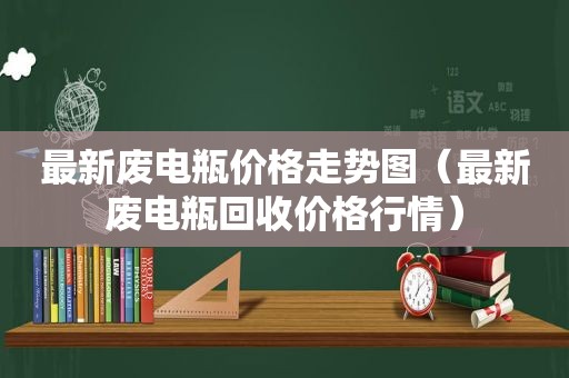 最新废电瓶价格走势图（最新废电瓶回收价格行情）