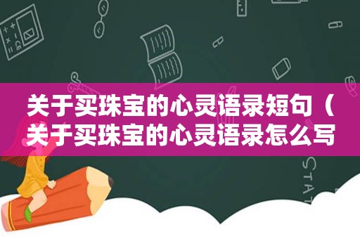 关于买珠宝的心灵语录短句（关于买珠宝的心灵语录怎么写）