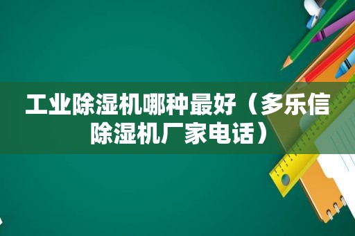 工业除湿机哪种最好（多乐信除湿机厂家电话）