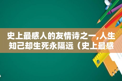 史上最感人的友情诗之一,人生知己却生死永隔远（史上最感人的友情诗之一,人生知己却生死永隔世）