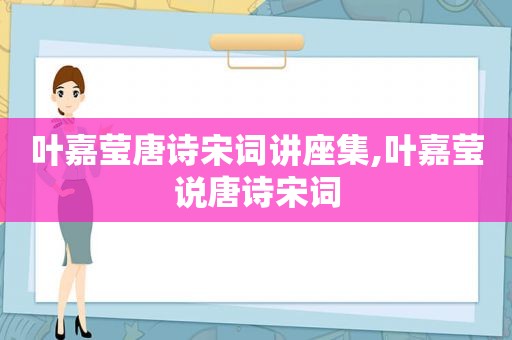 叶嘉莹唐诗宋词讲座集,叶嘉莹说唐诗宋词