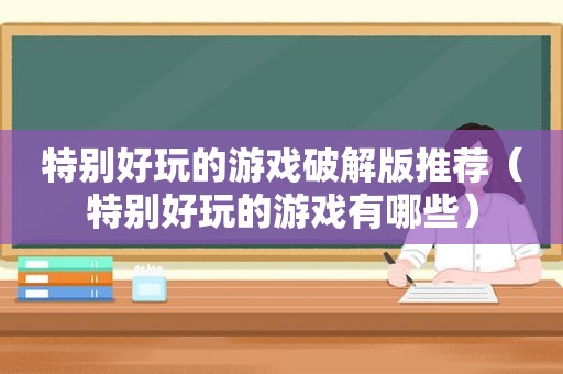 特别好玩的游戏绿色版推荐（特别好玩的游戏有哪些）