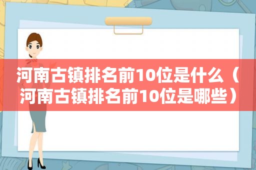 河南古镇排名前10位是什么（河南古镇排名前10位是哪些）