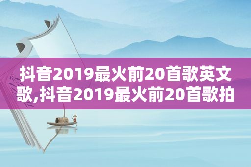 抖音2019最火前20首歌英文歌,抖音2019最火前20首歌拍第五