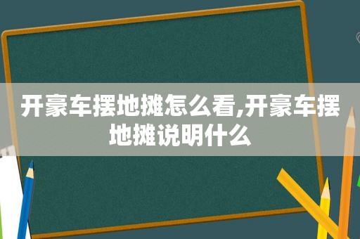 开豪车摆地摊怎么看,开豪车摆地摊说明什么