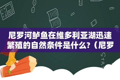 尼罗河鲈鱼在维多利亚湖迅速繁殖的自然条件是什么?（尼罗河鲈鱼生存温度）