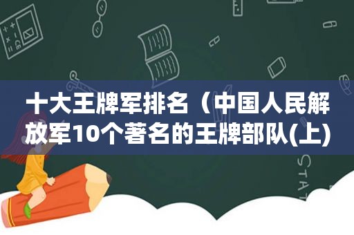 十大王牌军排名（中国人民 *** 10个著名的王牌部队(上)）