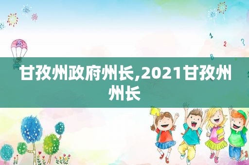 甘孜州 *** 州长,2021甘孜州州长