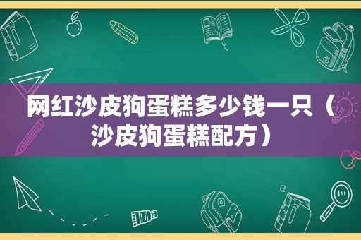 网红沙皮狗蛋糕多少钱一只（沙皮狗蛋糕配方）