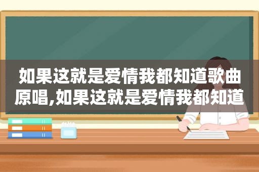 如果这就是爱情我都知道歌曲原唱,如果这就是爱情我都知道歌曲歌词