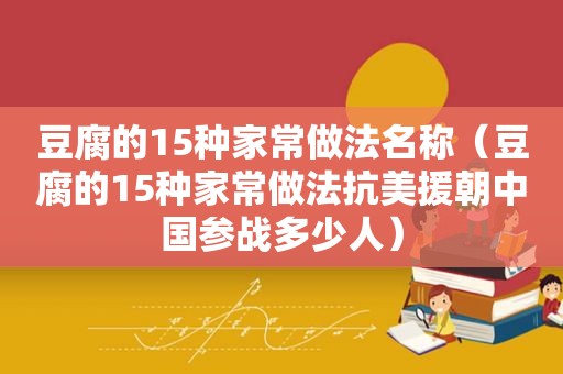 豆腐的15种家常做法名称（豆腐的15种家常做法抗美援朝中国参战多少人）