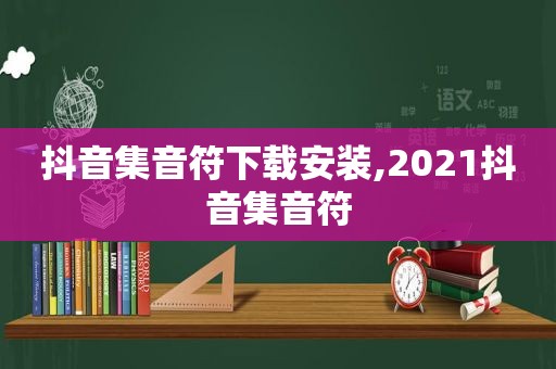 抖音集音符下载安装,2021抖音集音符