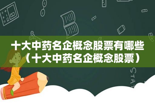 十大中药名企概念股票有哪些（十大中药名企概念股票）