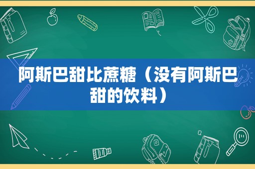 阿斯巴甜比蔗糖（没有阿斯巴甜的饮料）