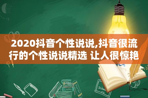 2020抖音个性说说,抖音很流行的个性说说 ***  让人很惊艳的说说够特别