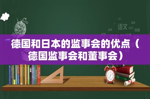 德国和日本的监事会的优点（德国监事会和董事会）