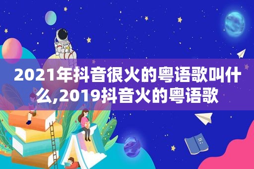 2021年抖音很火的粤语歌叫什么,2019抖音火的粤语歌